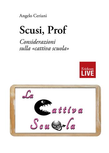 Scusi, prof. Considerazioni sulla «cattiva scuola» - Angelo Ceriani - Libro Erickson 2016, Live | Libraccio.it