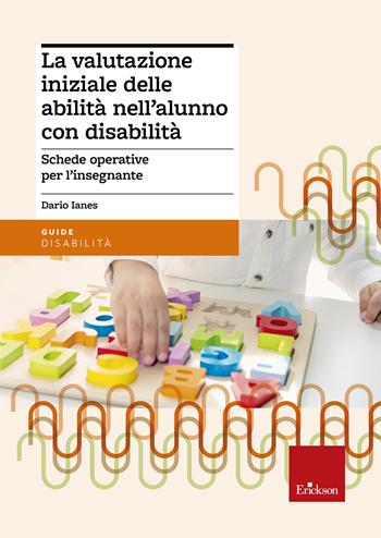 La valutazione iniziale delle abilità nell'alunno con disabilità. Schede operative per l'insegnante - Dario Ianes - Libro Erickson 2016, Guide. Metodologie e percorsi didattica | Libraccio.it