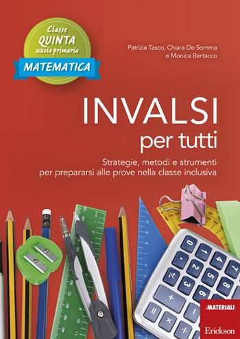 INVALSI per tutti. Strategie, metodi e strumenti per prepararsi alle prove nella classe inclusiva. Matematica. Classe quinta scuola primaria - Patrizia Tasco, Chiara De Somma, Monica Bertacco - Libro Erickson 2017, I materiali | Libraccio.it