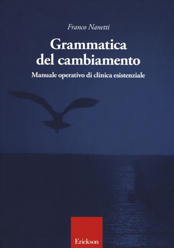 Grammatica del cambiamento. Manuale operativo di clinica esistenziale - Franco Nanetti - Libro Erickson 2017 | Libraccio.it