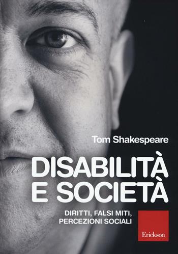 Disabilità e società. Diritti, falsi miti, percezioni sociali - Tom W. Shakespeare - Libro Erickson 2017, Saggi sociali | Libraccio.it