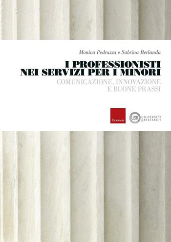 I professionisti nei servizi per i minori. Comunicazione, innovazione e buone prassi - Monica Pedrazza, Sabrina Berlanda - Libro Erickson 2016, University & research | Libraccio.it