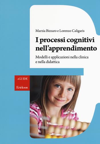 I processi cognitivi nell'apprendimento. Modelli e applicazioni nella clinica e nella didattica - Marzia Bizzaro, Lorenzo Caligaris - Libro Erickson 2017, Le guide Erickson | Libraccio.it