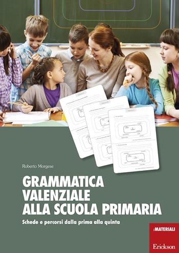 Grammatica valenziale alla scuola primaria. Schede e percorsi dalla prima alla quinta - Roberto Morgese - Libro Erickson 2017, I materiali | Libraccio.it