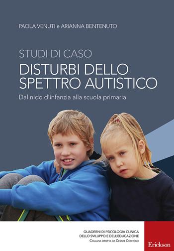 Studi di caso. Disturbi dello spettro autistico. Dal nido d'infanzia alla scuola primaria - Paola Venuti, Arianna Bentenuto - Libro Erickson 2017, Quad. psicologia clinica svilup. educaz. | Libraccio.it