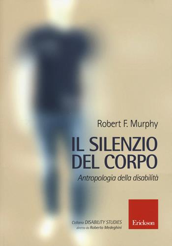 Il silenzio del corpo. Antropologia della disabilità - Robert Murphy - Libro Erickson 2017, Disability studies | Libraccio.it