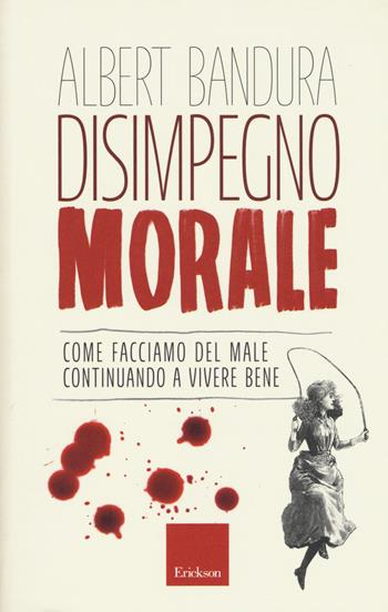 Disimpegno morale. Come facciamo del male continuando a vivere bene - Albert Bandura - Libro Erickson 2017 | Libraccio.it