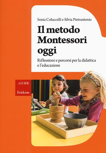 Il metodo Montessori oggi. Riflessioni e percorsi per la didattica e l'educazione - Sonia Coluccelli, Silvia Pietrantonio - Libro Erickson 2017, Le guide Erickson | Libraccio.it