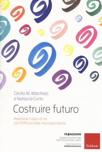 Costruire futuro. Ripensare il dopo di noi con l'Officina della vita indipendente - Cecilia Maria Marchisio, Natascia Curto - Libro Erickson 2018, Transizioni | Libraccio.it