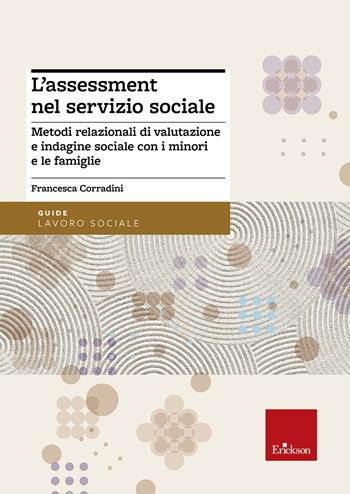 L'assessment nel servizio sociale. Metodi relazionali di valutazione e indagine sociale con i minori e le famiglie - Francesca Corradini - Libro Erickson 2018, Metodi e tecniche del lavoro sociale | Libraccio.it