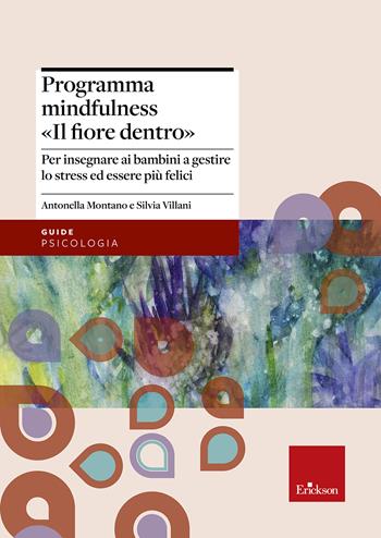 Programma mindfulness «il fiore dentro». Per insegnare ai bambini a gestire lo stress ed essere più felici - Antonella Montano, Silvia Villani - Libro Erickson 2018, Psicologia | Libraccio.it