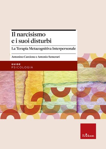 Il narcisismo e i suoi disturbi. La terapia metacognitiva interpersonale - Antonino Carcione, Antonio Semerari - Libro Erickson 2018, Psicologia | Libraccio.it