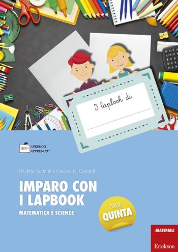 Imparo con i lapbook. Matematica e scienze. Classe quinta - Ginevra Giorgia Gottardi, Giuditta Gottardi - Libro Erickson 2018, I materiali | Libraccio.it