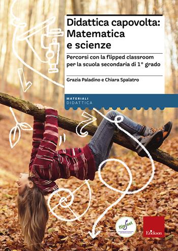 Didattica capovolta: matematica e scienze. Percorsi con la flipped classroom per la scuola secondaria di 1° grado - Grazia Paladino, Chiara Spalatro - Libro Erickson 2018, I materiali | Libraccio.it