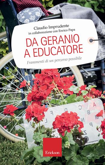 Da geranio a educatore. Frammenti di un percorso possibile - Claudio Imprudente, Enrico Papa - Libro Erickson 2018, Capire con il cuore | Libraccio.it