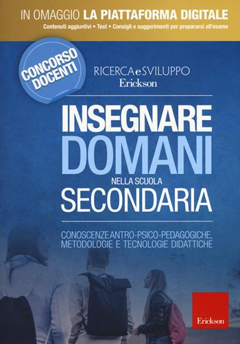 Insegnare domani nella scuola secondaria. Conoscenze antro-psico-pedagogiche, metodologie e tecnologie didattiche.  - Libro Erickson 2018 | Libraccio.it