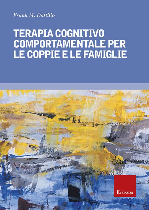 Terapia cognitivo comportamentale per le coppie e le famiglie - Frank M.  Dattilio - Libro Erickson 2018, Psicologia