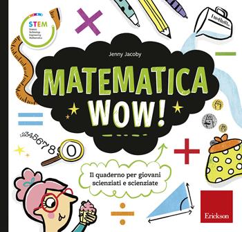 Matematica wow! Il quaderno per giovani scienziati e scienziate - Jenny Jacoby - Libro Erickson 2018, STEM. Science Technology Engineering Mathematics | Libraccio.it