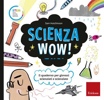 Scienza wow! Il quaderno per giovani scienziati e scienziate - Sam Hutchinson - Libro Erickson 2018, STEM. Science Technology Engineering Mathematics | Libraccio.it