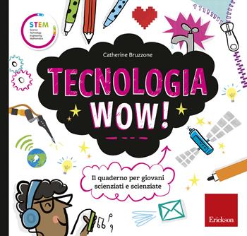 Tecnologia wow! Il quaderno per giovani scienziati e scienziate. Ediz. a colori - Catherine Bruzzone - Libro Erickson 2018, STEM. Science Technology Engineering Mathematics | Libraccio.it
