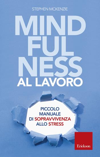 Mindfulness al lavoro. Piccolo manuale di sopravvivenza allo stress - Stephen McKenzie - Libro Erickson 2018, Capire con il cuore | Libraccio.it