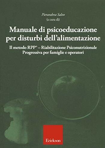 Manuale di psicoeducazione per disturbi dell'alimentazione. Il metodo RPP® Riabilitazione Psiconutrizionale Progressiva per famiglie e operatori  - Libro Erickson 2018, Psicologia | Libraccio.it