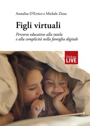 Figli virtuali. Percorso educativo alla tutela e alla complicità nella famiglia digitale - Annalisa D'Errico, Michele Zizza - Libro Erickson 2018, Live | Libraccio.it