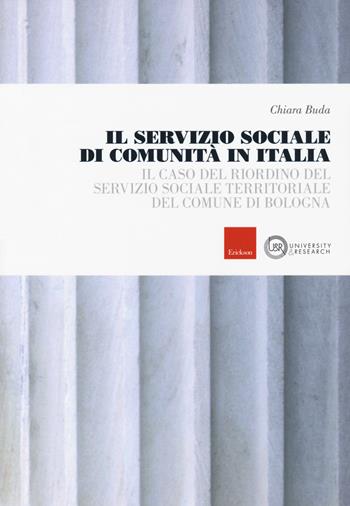 Il servizio sociale di comunità in Italia. Il caso del riordino del servizio sociale territoriale del comune di Bologna - Chiara Buda - Libro Erickson 2018, University & research | Libraccio.it