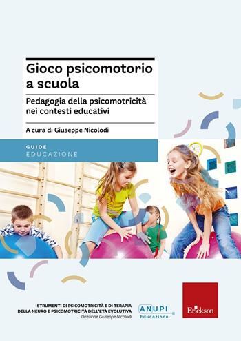 Gioco psicomotorio a scuola. Pedagogia della psicomotricità nei contesti educativi  - Libro Erickson 2018, Strumenti di psicomotricità e di neuropsicomotricità dell'età evolutiva | Libraccio.it