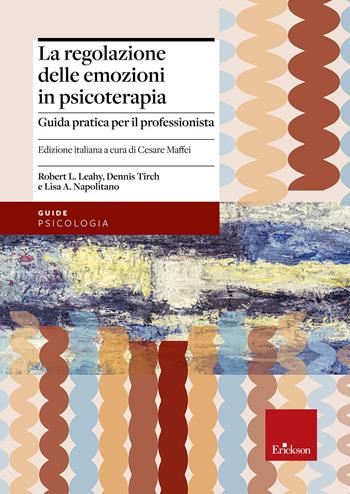 La regolazione delle emozioni in psicoterapia. Guida pratica per il professionista - Robert L. Leahy, Dennis Tirch, Lisa A. Napolitano - Libro Erickson 2018, Psicologia | Libraccio.it