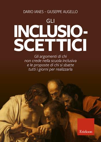 Gli inclusio scettici. Gli argomenti di chi non crede nella scuola inclusiva e le proposte di chi si sbatte tutti i giorni per realizzarla - Dario Ianes, Giuseppe Augello - Libro Erickson 2019, Saggi sociali | Libraccio.it