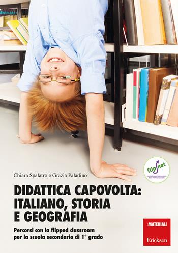 Didattica capovolta: italiano, storia e geografia. Percorsi con la flipped classroom per la scuola secondaria di 1º grado. - Chiara Spalatro, Grazia Paladino - Libro Erickson 2019, I materiali | Libraccio.it