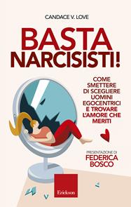 Basta narcisisti! Come smettere di scegliere uomini egocentrici e trovare l'amore che meriti - Candace V. Love - Libro Erickson 2019, Capire con il cuore | Libraccio.it