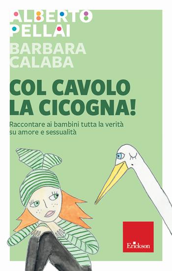 Col cavolo la cicogna! Raccontare ai bambini tutta la verità su amore e sessualità - Alberto Pellai, Barbara Calaba - Libro Erickson 2019, Capire con il cuore | Libraccio.it