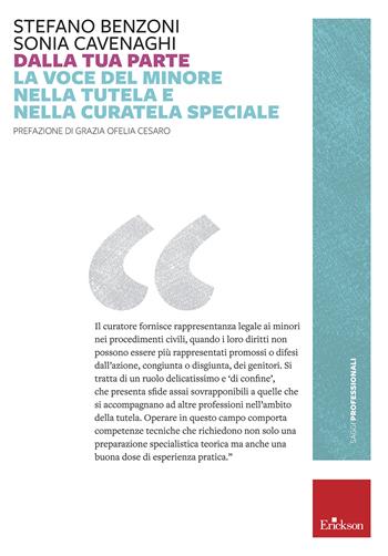 Dalla tua parte. La voce del minore nella tutela e nella curatela speciale - Stefano Benzoni, Sonia Cavenaghi, Grazia Ofelia Cesaro - Libro Erickson 2019, Saggi professionali | Libraccio.it