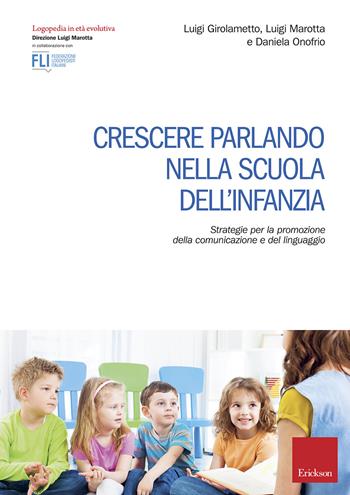 Crescere parlando nella scuola dell'infanzia. Strategie per la promozione della comunicazione e del linguaggio - Luigi Girolametto, Luigi Marotta, Daniela Onofrio - Libro Erickson 2019, Logopedia in età evolutiva | Libraccio.it