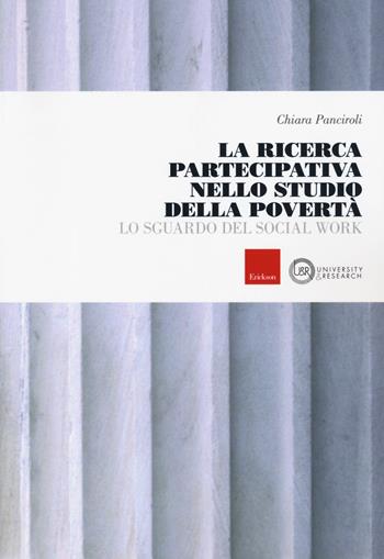 La ricerca partecipativa nello studio della povertà. Lo sguardo del Social Work - Chiara Panciroli - Libro Erickson 2019, University & research | Libraccio.it