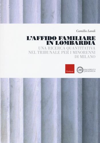 L'affido familiare in Lombardia. Una ricerca quantitativa nel tribunale per i minori di Milano - Camilla Landi - Libro Erickson 2019, University & research | Libraccio.it