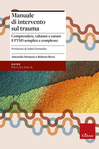 Manuale di intervento sul trauma. Comprendere, valutare e curare il PTSD semplice e complesso - Antonella Montano, Roberta Borzì - Libro Erickson 2019, Psicologia | Libraccio.it