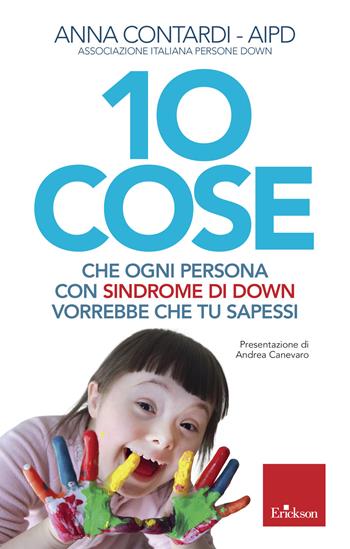 10 cose che ogni persona con sindrome di Down vorrebbe che tu sapessi - Anna Contardi - Libro Erickson 2019, Capire con il cuore | Libraccio.it