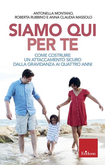 Siamo qui per te. Come costruire un attaccamento sicuro dalla gravidanza ai quattro anni - Antonella Montano, Roberta Rubbino, Anna Claudia Massolo - Libro Erickson 2019, Capire con il cuore | Libraccio.it