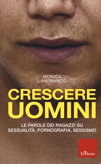 Crescere uomini. Le parole dei ragazzi su sessualità, pornografia, sessismo - Monica Lanfranco - Libro Erickson 2019 | Libraccio.it