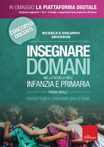 Insegnare domani nella scuola dell'infanzia e primaria. Prova orale. Progettare e condurre una lezione. Concorso docenti 2019.  - Libro Erickson 2019 | Libraccio.it