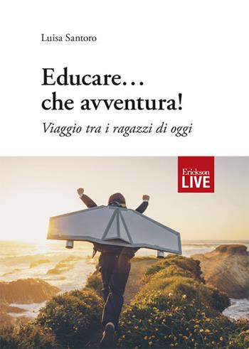 Educare... che avventura! Viaggio tra i ragazzi di oggi - Luisa Santoro - Libro Erickson 2019, Live | Libraccio.it