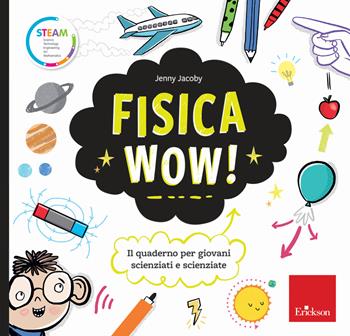 Fisica wow! Il quaderno per giovani scienziati e scienziate - Jenny Jacoby - Libro Erickson 2020, STEAM. Science Tecnology Engineering Art Mathematics | Libraccio.it