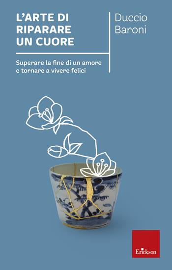 L'arte di riparare un cuore. Superare la fine di un amore e tornare a vivere felici - Duccio Baroni - Libro Erickson 2020, Capire con il cuore | Libraccio.it