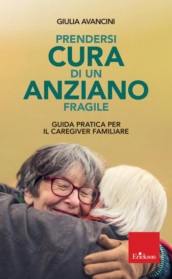 Prendersi cura di un anziano fragile. Guida pratica per il caregiver familiare - Giulia Avancini - Libro Erickson 2020, Capire con il cuore | Libraccio.it