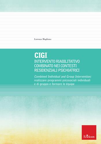 CIGI. Intervento riabilitativo combinato nei contesti residenziali psichiatrici. Combined Individual and Group Intervention: realizzare programmi psicosociali individuali e di gruppo e formare le équipe - Lorenza Magliano - Libro Erickson 2020, Psicologia | Libraccio.it