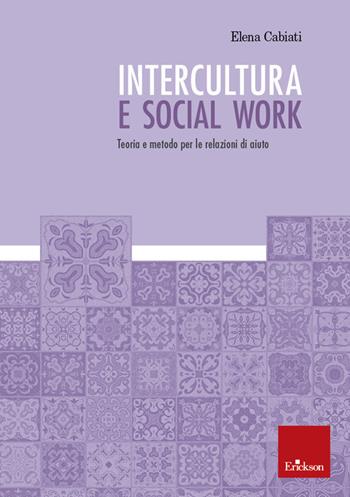 Intercultura e social work. Teoria e metodo per le relazioni di aiuto - Elena Cabiati - Libro Erickson 2020, Metodi e tecniche del lavoro sociale | Libraccio.it