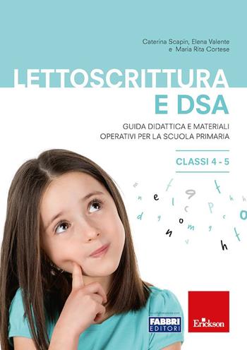 Lettoscrittura e DSA. Guida didattica e materiali operativi per la scuola primaria. Classi 4-5 - Caterina Scapin, Elena Valente, Mariarita Cortese - Libro Erickson 2020 | Libraccio.it